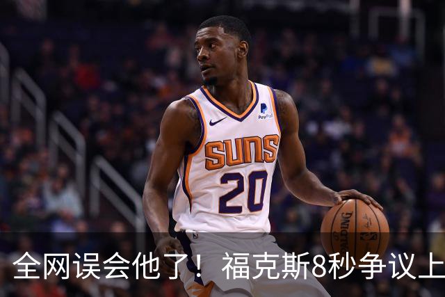 全网误会他了！福克斯8秒争议上篮并非上头，真实思路太清醒！
